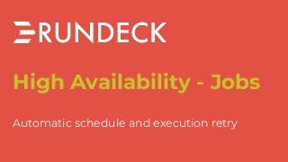 High Availability - Jobs
Automatic schedule and execution retry
 