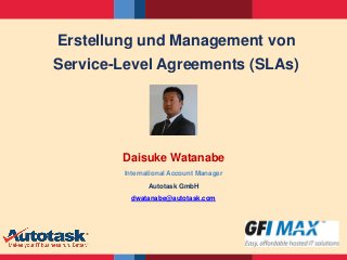 Erstellung und Management von 
Service-Level Agreements (SLAs) 
Daisuke Watanabe 
International Account Manager 
Autotask GmbH 
dwatanabe@autotask.com 
 