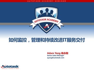 A U T O T A S K   A C A D E M Y   S E M I N A R




μأͳމIT񽻸

                           Adam Yang 
                           Senior Sales Manager
                           ayang@autotask.com
 