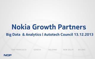Nokia Growth Partners
Big Data & Analytics | Autotech Council 13.12.2013

SAN FRANCISCO

GENEVA

HELSINKI

NEW DELHI

BEIJING

 