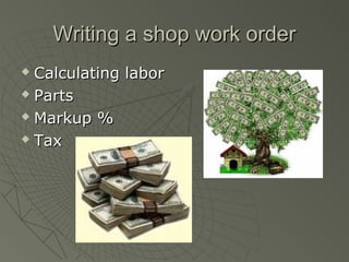 Writing a shop work orderWriting a shop work order
 Calculating laborCalculating labor
 PartsParts
 Markup %Markup %
 TaxTax
 
