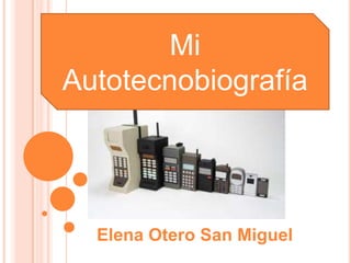 Mi
Autotecnobiografía




  Elena Otero San Miguel
 