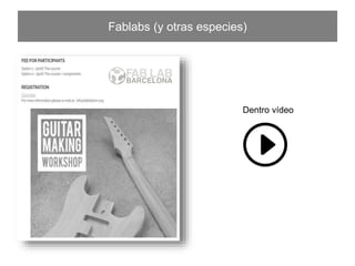 Fablabs (y otras especies)
Dentro vídeo
 