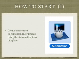 HOW TO START (I)
Create a new trace
document in Instruments
using the Automation trace
template.
 