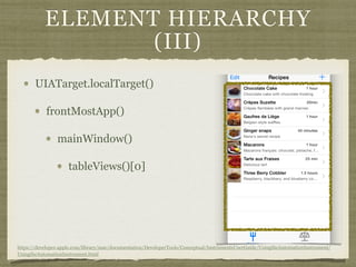 ELEMENT HIERARCHY
(III)
UIATarget.localTarget()
frontMostApp()
mainWindow()
tableViews()[0]
https://developer.apple.com/library/mac/documentation/DeveloperTools/Conceptual/InstrumentsUserGuide/UsingtheAutomationInstrument/
UsingtheAutomationInstrument.html
 