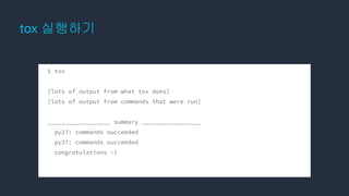 tox 실행하기
$ tox
[lots of output from what tox does]
[lots of output from commands that were run]
__________________ summary _________________
py27: commands succeeded
py37: commands succeeded
congratulations :)
 