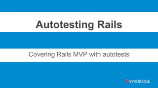 Autotesting Rails 
Covering Rails MVP with autotests 
 