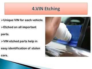 Unique VIN for each vehicle.
Etched on all important
parts.
VIN etched parts help in
easy identification of stolen
cars.
 