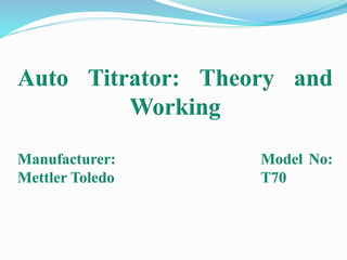 Auto Titrator: Theory and
Working
Manufacturer: Model No:
Mettler Toledo T70
 