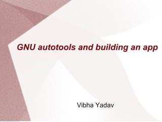 GNU autotools and building an app




              Vibha Yadav
 