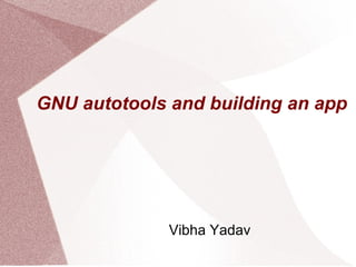 GNU autotools and building an app Vibha Yadav