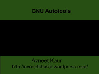 GNU Autotools
Avneet Kaur
http://avneetkhasla.wordpress.com/
 