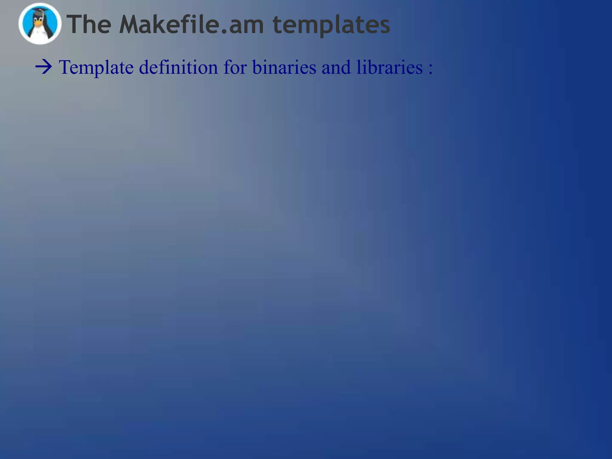 The Makefile.am templates
 Template definition for binaries and libraries :
 