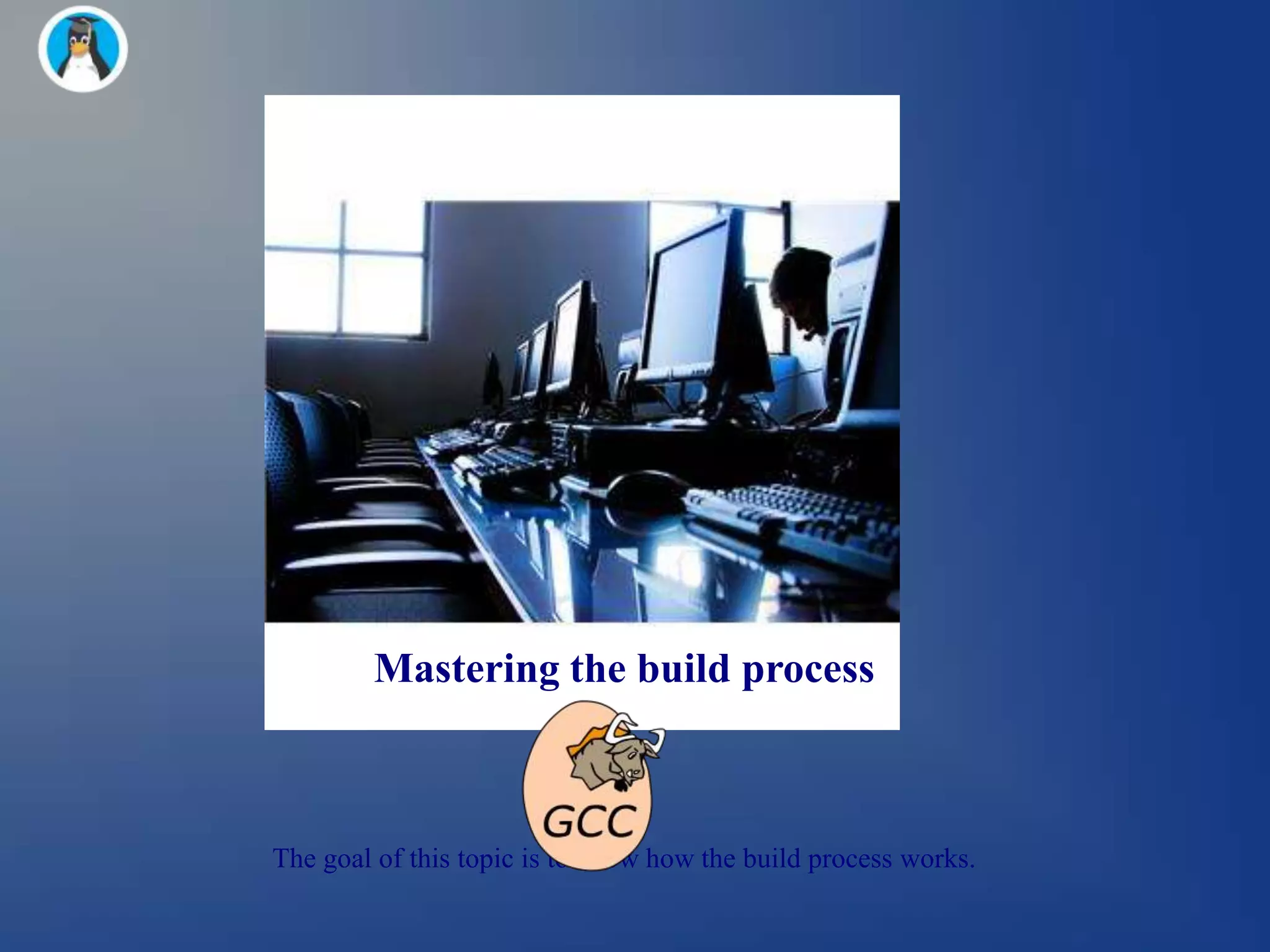 Mastering the build process



The goal of this topic is to know how the build process works.
 