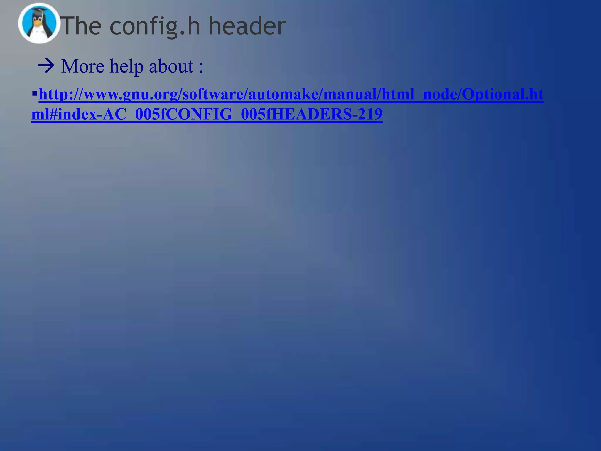 The config.h header
 More help about :
http://www.gnu.org/software/automake/manual/html_node/Optional.ht
ml#index-AC_005fCONFIG_005fHEADERS-219
 