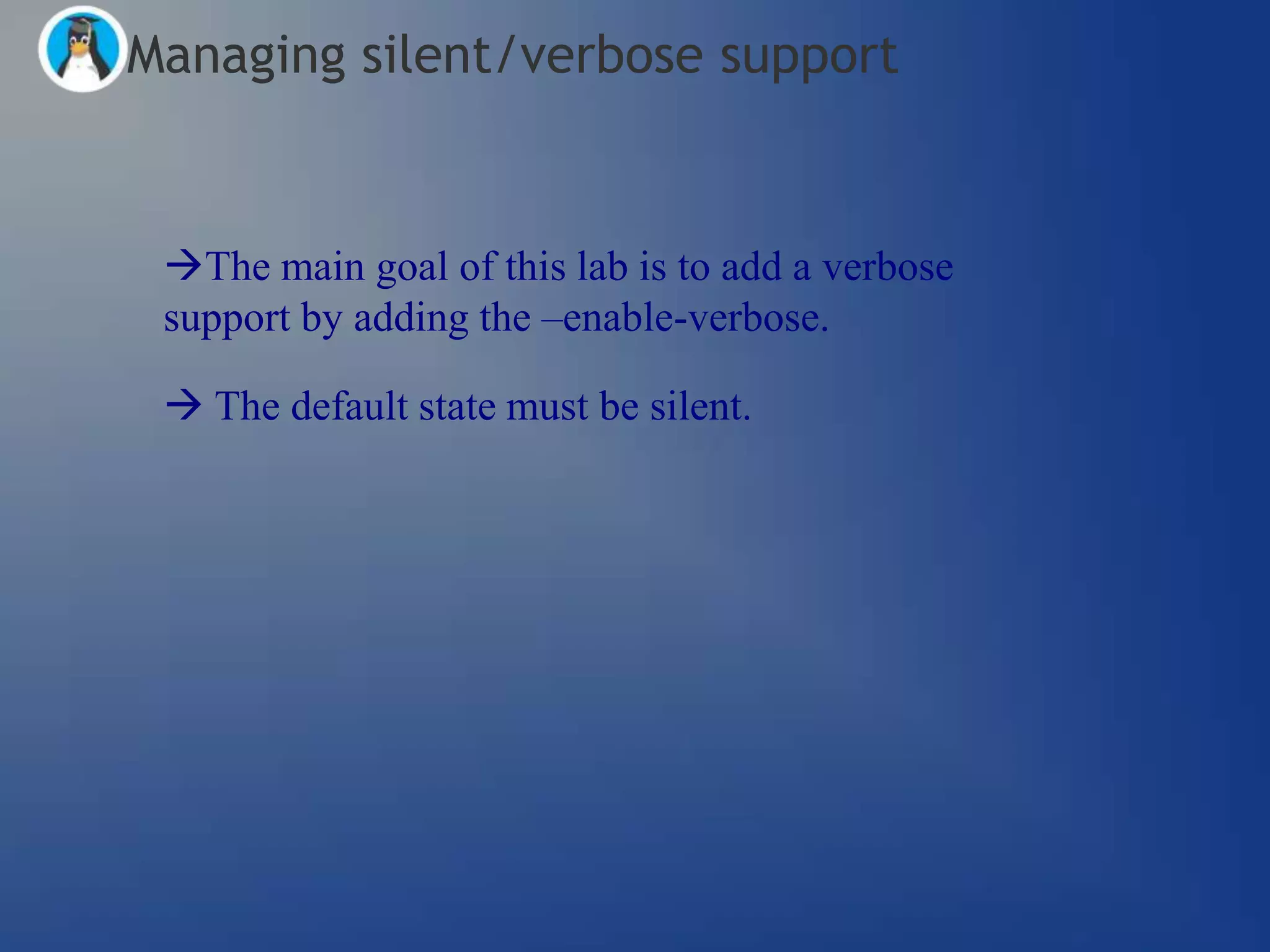 Managing silent/verbose support


 The main goal of this lab is to add a verbose
 support by adding the –enable-verbose.

  The default state must be silent.
 