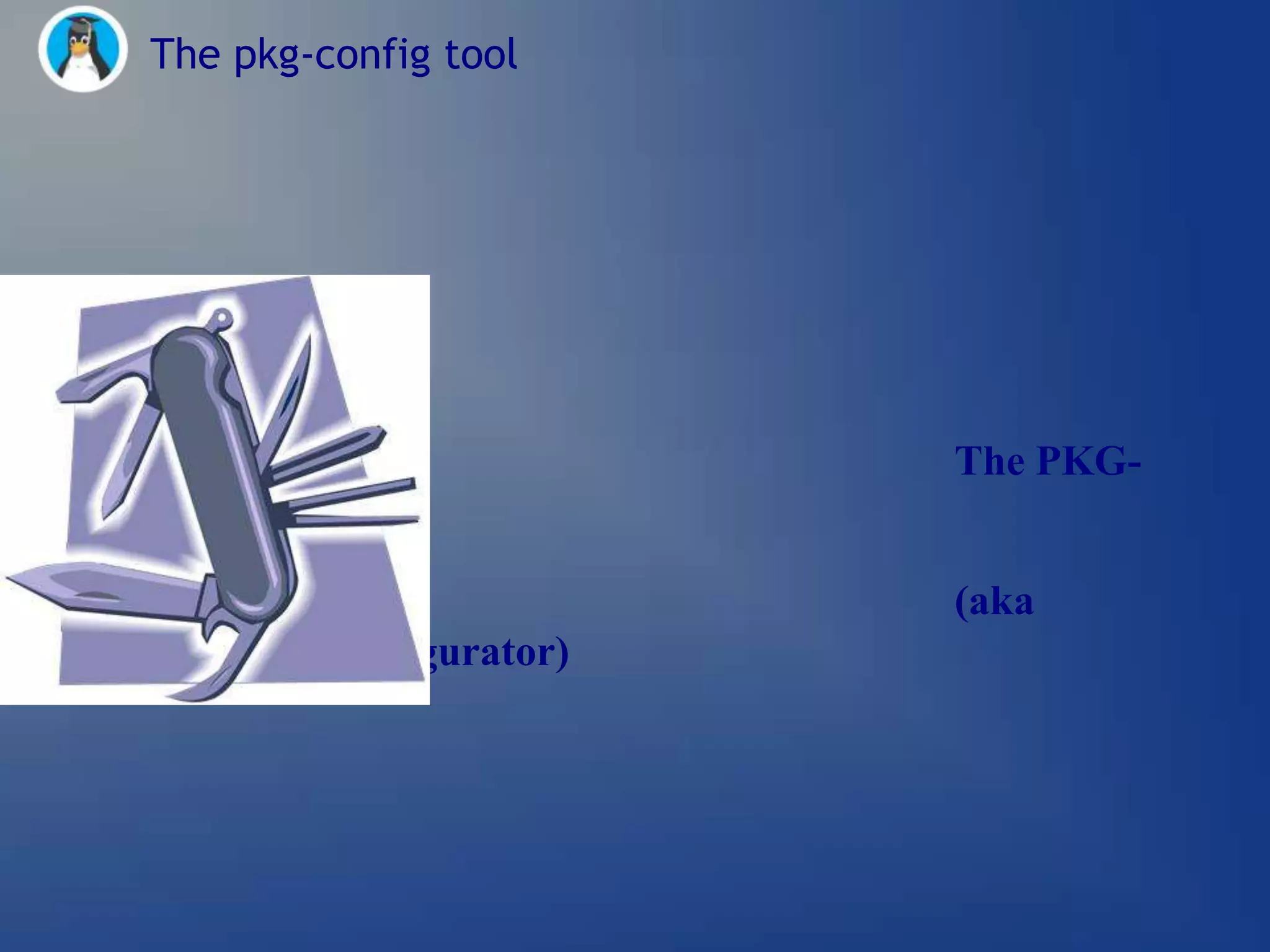The pkg-config tool




                         The PKG-
CONFIG tool

                         (aka
PaCKage CONFIGgurator)
 