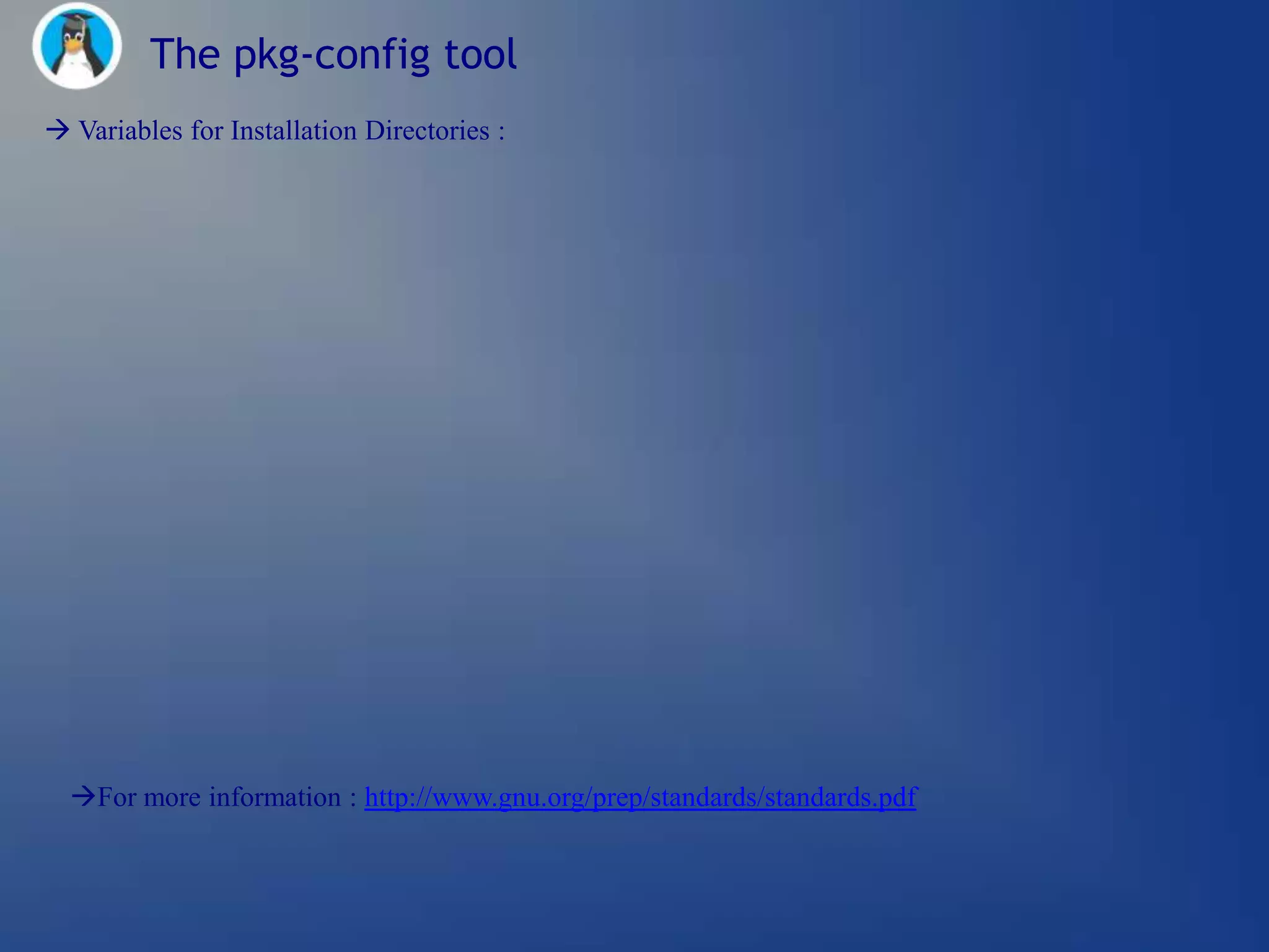 The pkg-config tool
 Variables for Installation Directories :




  For more information : http://www.gnu.org/prep/standards/standards.pdf
 