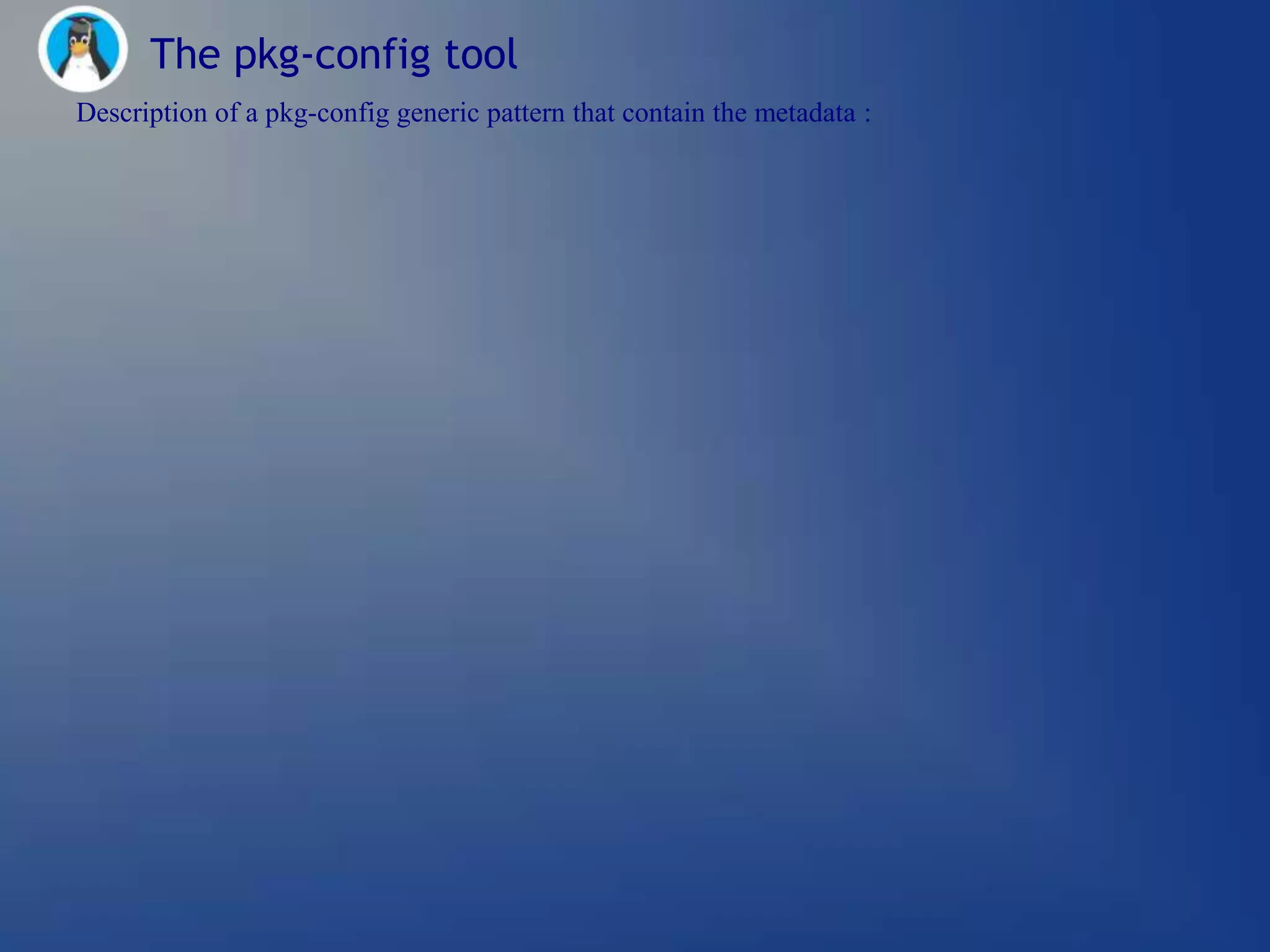 The pkg-config tool
Description of a pkg-config generic pattern that contain the metadata :
 