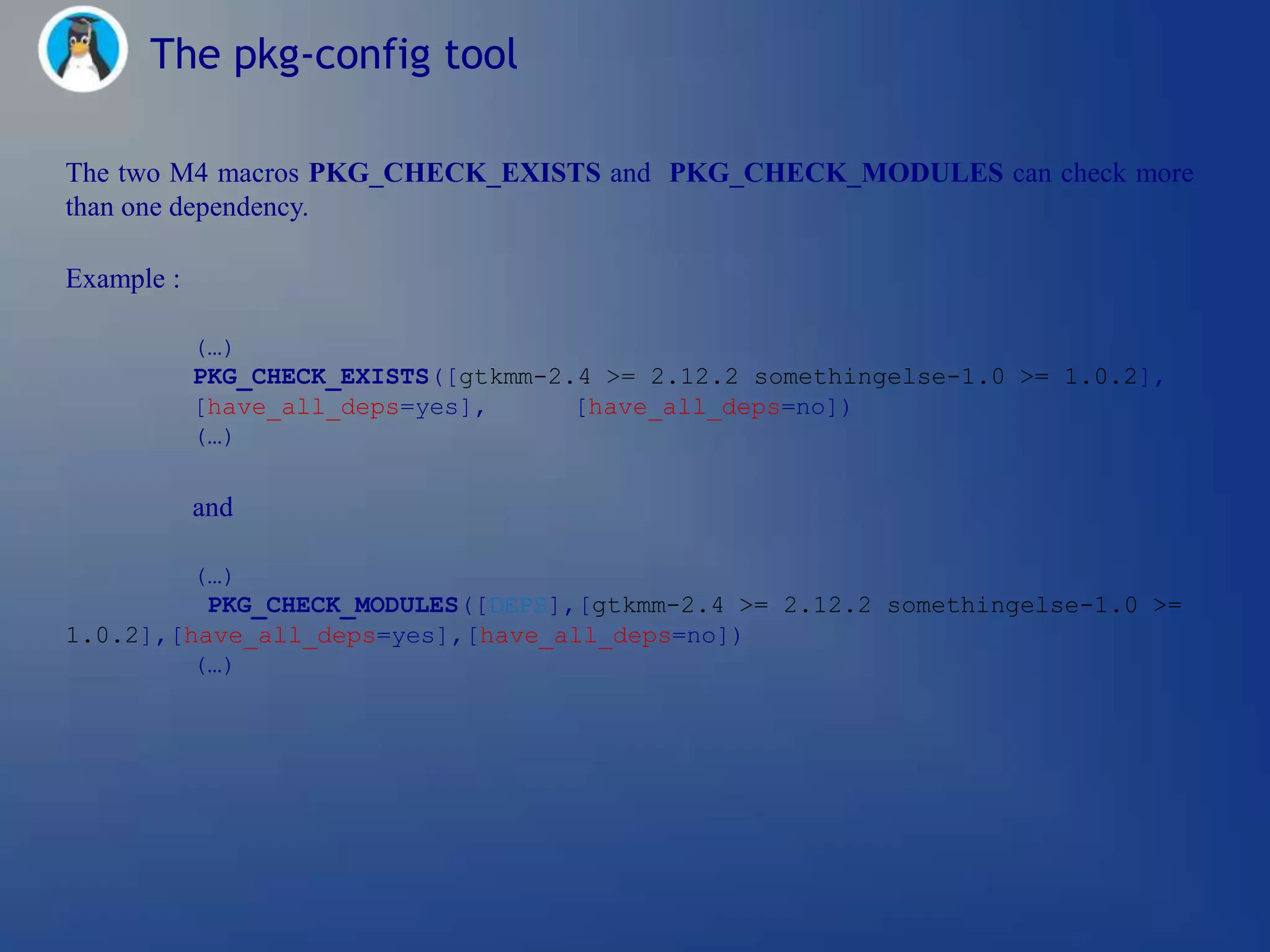 The pkg-config tool

The two M4 macros PKG_CHECK_EXISTS and PKG_CHECK_MODULES can check more
than one dependency.

Example :

            (…)
            PKG_CHECK_EXISTS([gtkmm-2.4 >= 2.12.2 somethingelse-1.0 >= 1.0.2],
            [have_all_deps=yes],      [have_all_deps=no])
            (…)

            and

         (…)
          PKG_CHECK_MODULES([DEPS],[gtkmm-2.4 >= 2.12.2 somethingelse-1.0 >=
1.0.2],[have_all_deps=yes],[have_all_deps=no])
         (…)
 