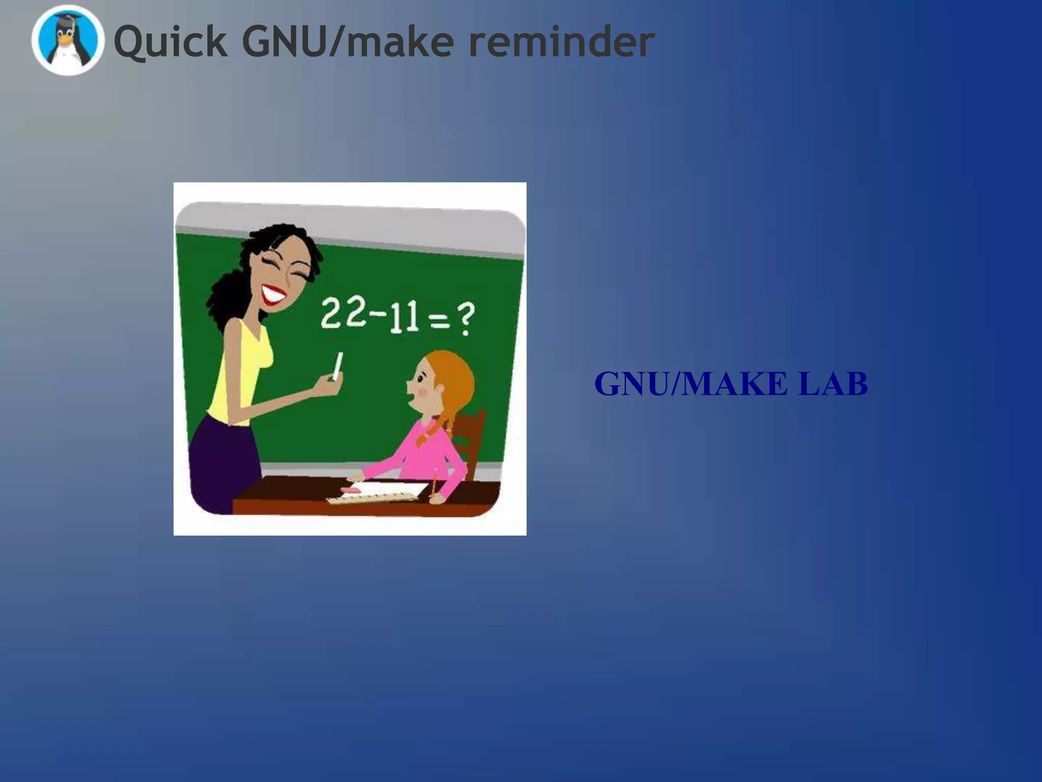 Quick GNU/make reminder




                    GNU/MAKE LAB
 