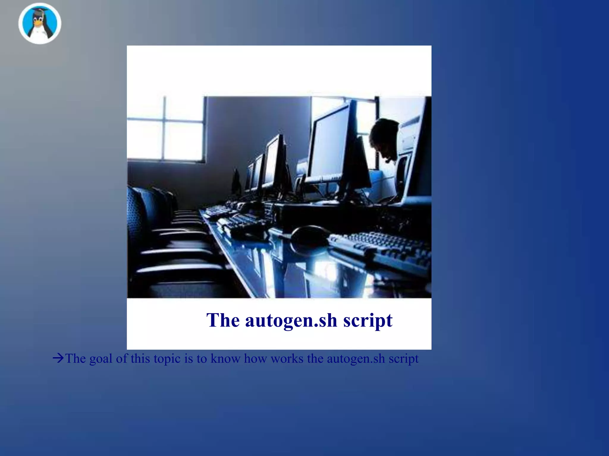 The autogen.sh script
The goal of this topic is to know how works the autogen.sh script
 