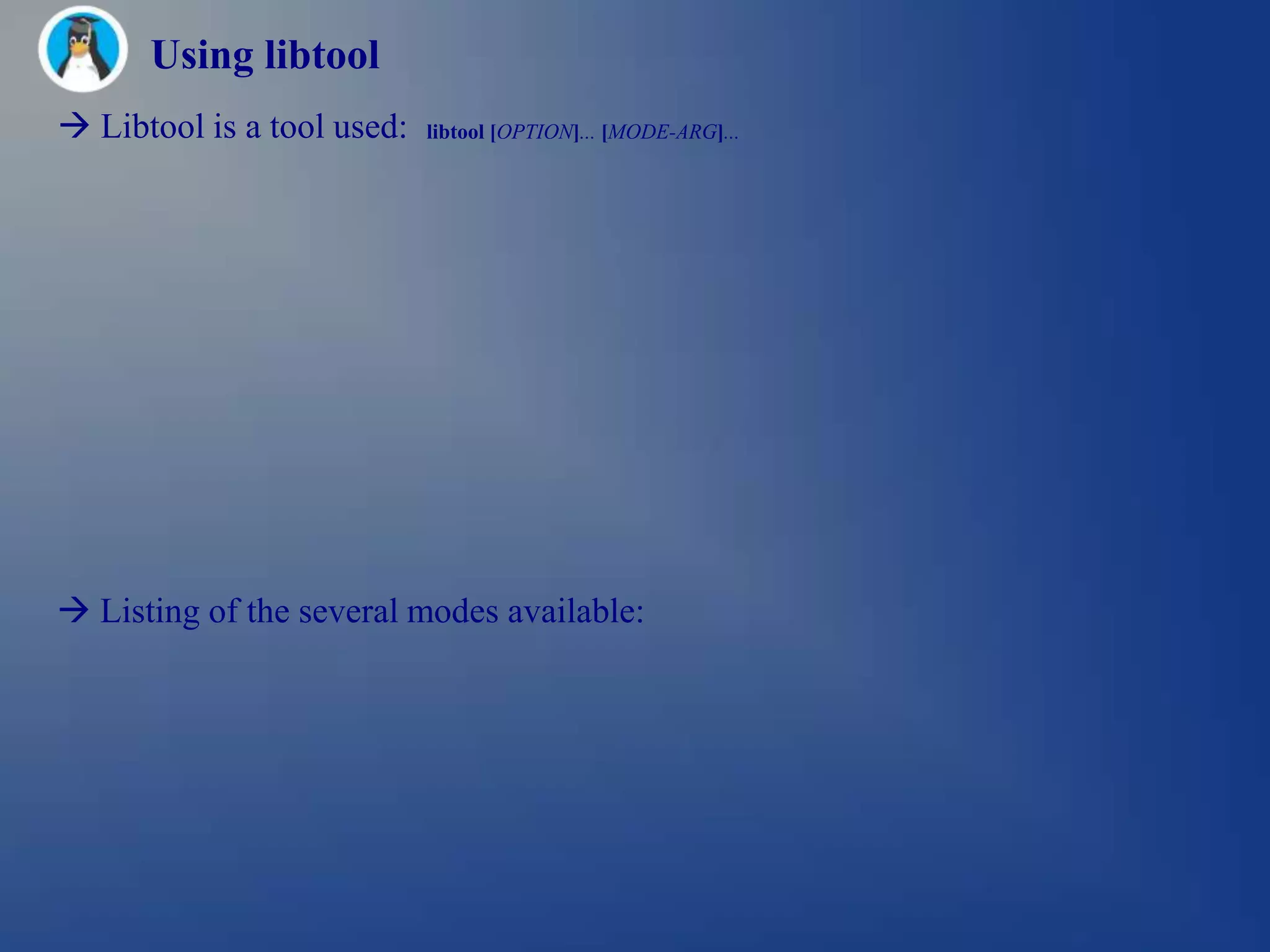 Using libtool
 Libtool is a tool used:   libtool [OPTION]... [MODE-ARG]...




 Listing of the several modes available:
 