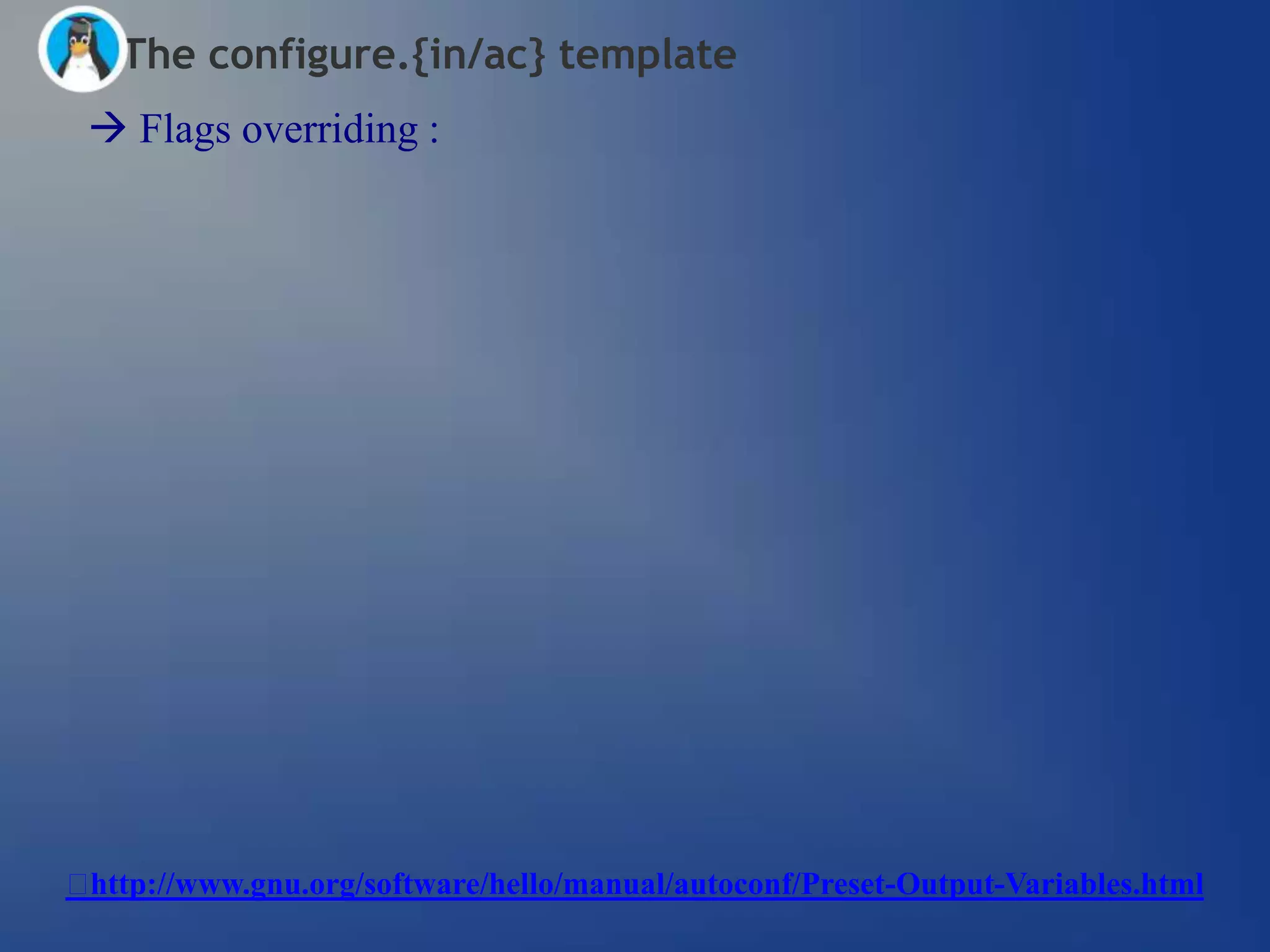 The configure.{in/ac} template
  Flags overriding :




http://www.gnu.org/software/hello/manual/autoconf/Preset-Output-Variables.html
 