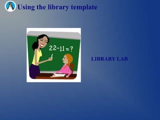 Using the library template




                        LIBRARY LAB
 