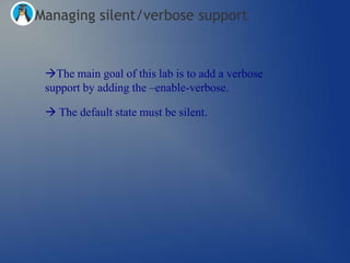 Managing silent/verbose support


 The main goal of this lab is to add a verbose
 support by adding the –enable-verbose.

  The default state must be silent.
 