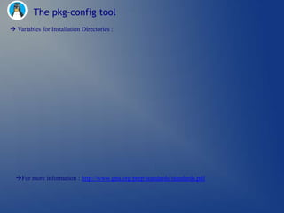 The pkg-config tool
 Variables for Installation Directories :




  For more information : http://www.gnu.org/prep/standards/standards.pdf
 
