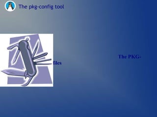 The pkg-config tool




                          The PKG-
CONFIG metadata files
 