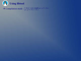 Using libtool
 Compilation mode :   $ libtool --mode=compile gcc -g -O -c foo.c
                       gcc -g -O -c foo.c -o foo.o
 