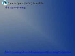 The configure.{in/ac} template
  Flags overriding :




http://www.gnu.org/software/hello/manual/autoconf/Preset-Output-Variables.html
 