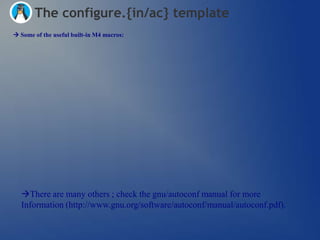 The configure.{in/ac} template
 Some of the useful built-in M4 macros:




  There are many others ; check the gnu/autoconf manual for more
  Information (http://www.gnu.org/software/autoconf/manual/autoconf.pdf).
 