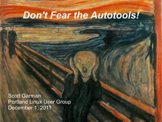 Don't Fear the Autotools!




Scott Garman
Portland Linux User Group
December 1, 2011
 