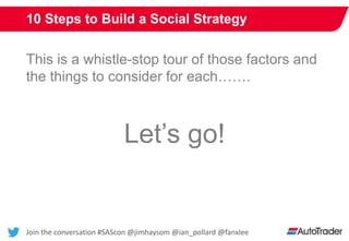 Join the conversation #SAScon @jimhaysom @ian_pollard @fanxlee
10 Steps to Build a Social Strategy
This is a whistle-stop ...