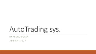 AutoTrading sys.
BY PEDRO SOLER
23-EIEN-1-027
 