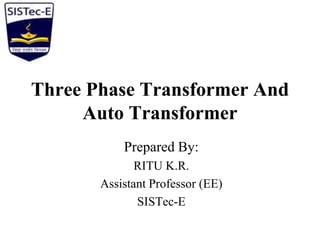 Three Phase Transformer And
Auto Transformer
Prepared By:
RITU K.R.
Assistant Professor (EE)
SISTec-E
 