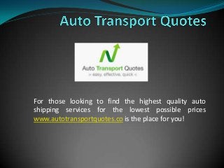 For those looking to find the highest quality auto
shipping services for the lowest possible prices
www.autotransportquotes.co is the place for you!
 