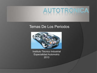 Temas De Los Periodos
Instituto Técnico Industrial
Especialidad Automotriz
2013
 