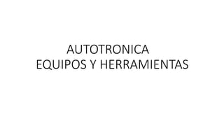 AUTOTRONICA
EQUIPOS Y HERRAMIENTAS
 