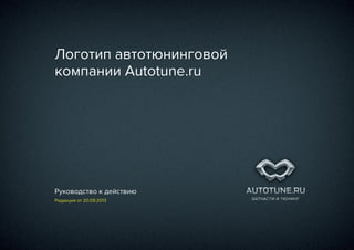 Логотип автотюнинговой
компании Autotune.ru

Руководство к действию
Редакция от 20.09.2013

 