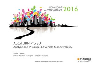 NOVAPOINT ANVÄNDARTRÄFF 2016 │Stockholm 28-29 januari
AutoTURN Pro 3D
Analyze and Visualize 3D Vehicle Maneuvrability
Yorick Keeven
Senior Account Manager, Transoft Solutions
 
