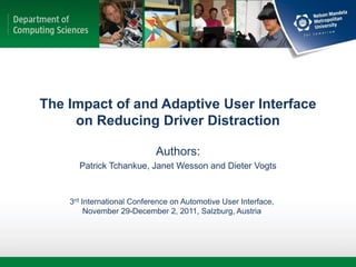 The Impact of and Adaptive User Interface
     on Reducing Driver Distraction

                            Authors:
      Patrick Tchankue, Janet Wesson and Dieter Vogts


    3rd International Conference on Automotive User Interface,
         November 29-December 2, 2011, Salzburg, Austria
 