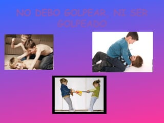 NO DEBO GOLPEAR, NI SER
       GOLPEADO
 