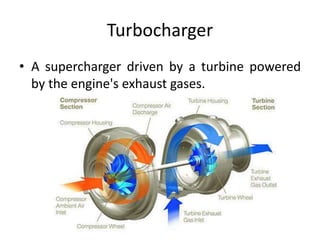 Turbocharger
• A supercharger driven by a turbine powered
by the engine's exhaust gases.
 