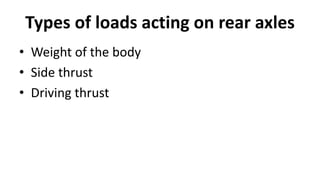 Types of loads acting on rear axles
• Weight of the body
• Side thrust
• Driving thrust
 