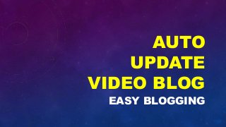 AUTO
UPDATE
VIDEO BLOG
EASY BLOGGING
 