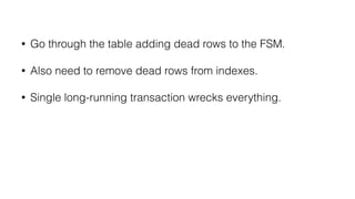 • Go through the table adding dead rows to the FSM.
• Also need to remove dead rows from indexes.
• Single long-running tr...